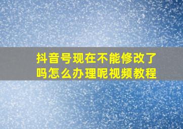 抖音号现在不能修改了吗怎么办理呢视频教程