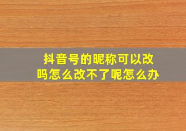 抖音号的昵称可以改吗怎么改不了呢怎么办