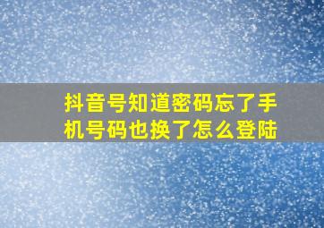 抖音号知道密码忘了手机号码也换了怎么登陆