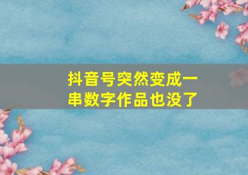 抖音号突然变成一串数字作品也没了