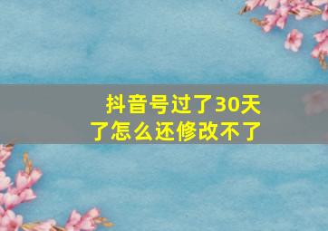 抖音号过了30天了怎么还修改不了