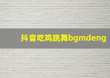 抖音吃鸡跳舞bgmdeng