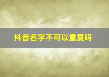 抖音名字不可以重复吗