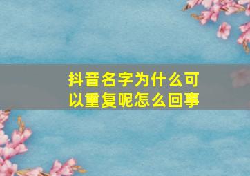 抖音名字为什么可以重复呢怎么回事