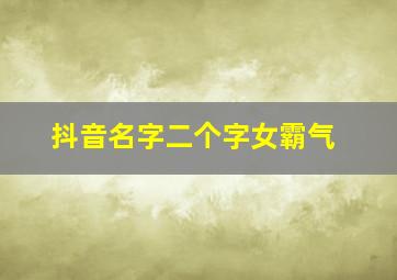 抖音名字二个字女霸气