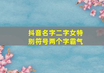 抖音名字二字女特别符号两个字霸气