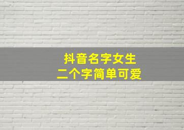 抖音名字女生二个字简单可爱