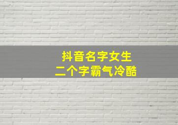 抖音名字女生二个字霸气冷酷