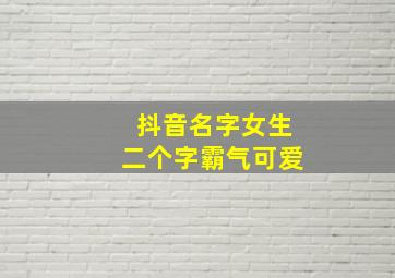 抖音名字女生二个字霸气可爱