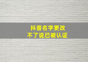 抖音名字更改不了说已被认证