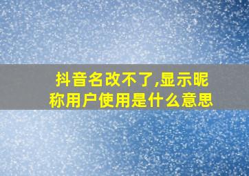 抖音名改不了,显示昵称用户使用是什么意思