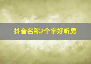 抖音名称2个字好听男