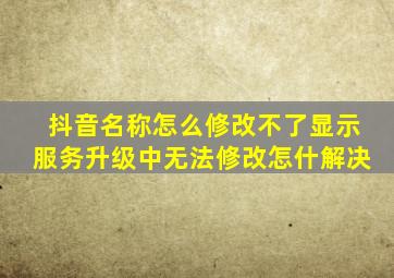 抖音名称怎么修改不了显示服务升级中无法修改怎什解决