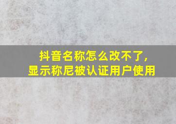 抖音名称怎么改不了,显示称尼被认证用户使用