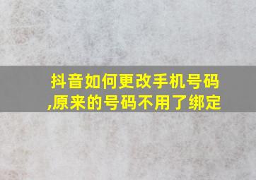 抖音如何更改手机号码,原来的号码不用了绑定