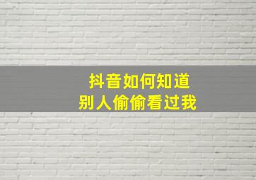 抖音如何知道别人偷偷看过我