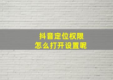 抖音定位权限怎么打开设置呢