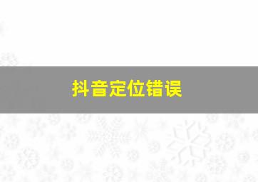 抖音定位错误