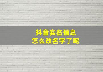 抖音实名信息怎么改名字了呢