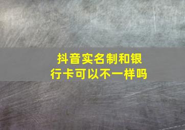 抖音实名制和银行卡可以不一样吗