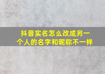 抖音实名怎么改成另一个人的名字和昵称不一样