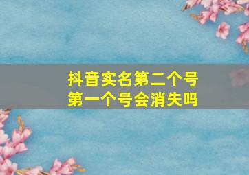 抖音实名第二个号第一个号会消失吗