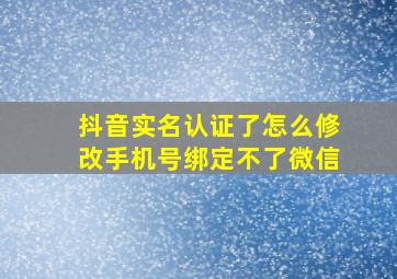 抖音实名认证了怎么修改手机号绑定不了微信