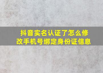 抖音实名认证了怎么修改手机号绑定身份证信息