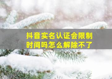 抖音实名认证会限制时间吗怎么解除不了