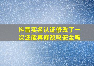 抖音实名认证修改了一次还能再修改吗安全吗