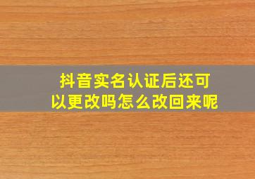 抖音实名认证后还可以更改吗怎么改回来呢