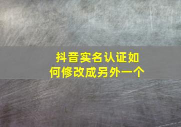 抖音实名认证如何修改成另外一个