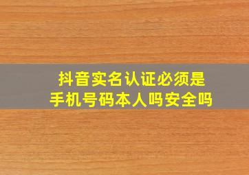 抖音实名认证必须是手机号码本人吗安全吗