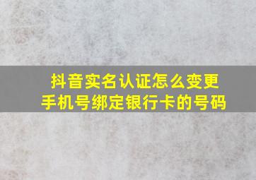 抖音实名认证怎么变更手机号绑定银行卡的号码