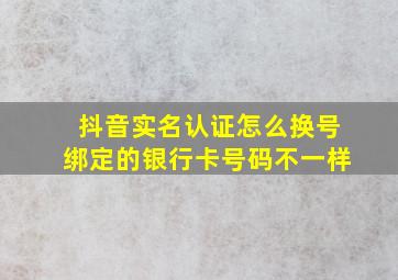 抖音实名认证怎么换号绑定的银行卡号码不一样