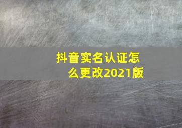 抖音实名认证怎么更改2021版