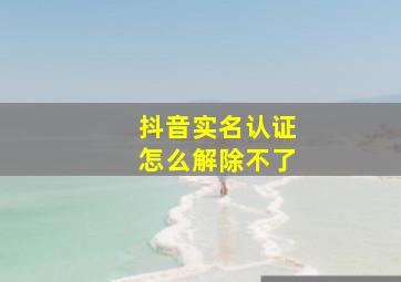 抖音实名认证怎么解除不了