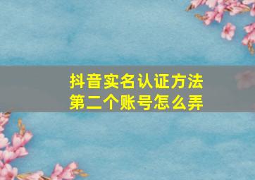 抖音实名认证方法第二个账号怎么弄