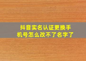 抖音实名认证更换手机号怎么改不了名字了