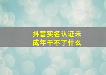 抖音实名认证未成年干不了什么