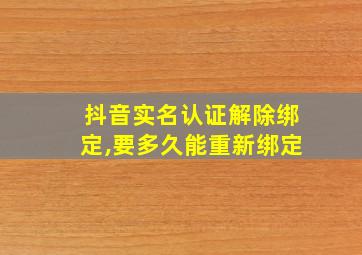 抖音实名认证解除绑定,要多久能重新绑定