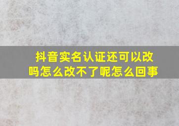 抖音实名认证还可以改吗怎么改不了呢怎么回事