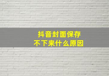 抖音封面保存不下来什么原因