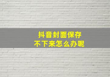 抖音封面保存不下来怎么办呢