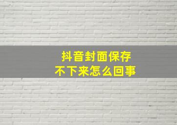 抖音封面保存不下来怎么回事