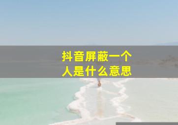 抖音屏蔽一个人是什么意思