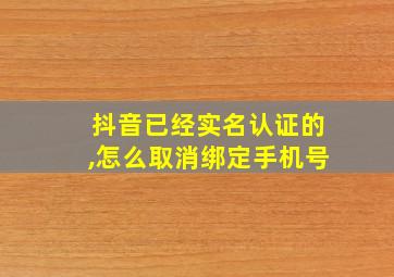 抖音已经实名认证的,怎么取消绑定手机号