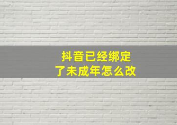 抖音已经绑定了未成年怎么改