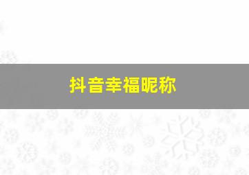 抖音幸福昵称