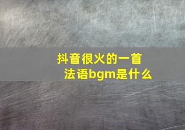 抖音很火的一首法语bgm是什么